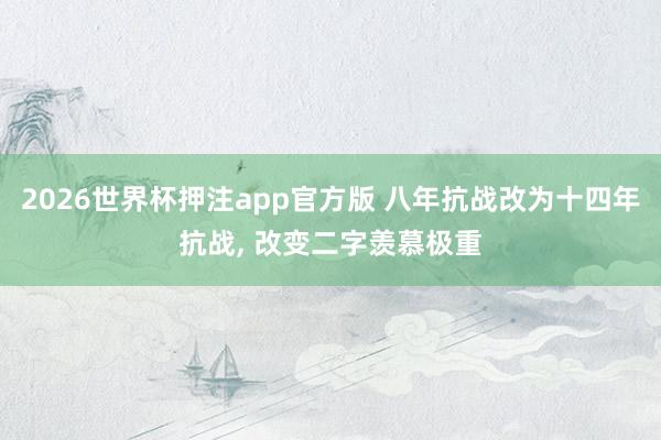 2026世界杯押注app官方版 八年抗战改为十四年抗战， 改变二字羡慕极重