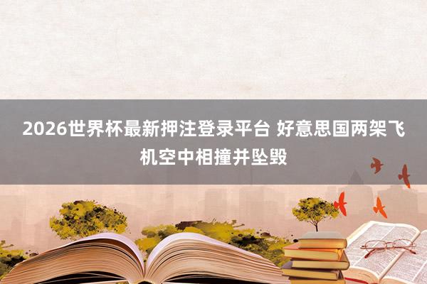 2026世界杯最新押注登录平台 好意思国两架飞机空中相撞并坠毁