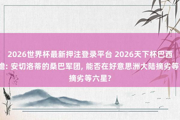 2026世界杯最新押注登录平台 2026天下杯巴西队前瞻: 安切洛蒂的桑巴军团， 能否在好意思洲大陆摘劣等六星?