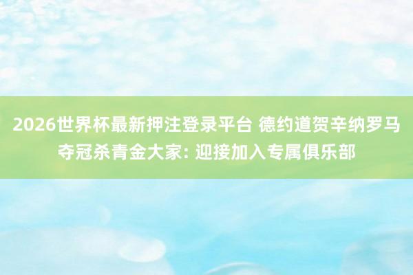 2026世界杯最新押注登录平台 德约道贺辛纳罗马夺冠杀青金大家: 迎接加入专属俱乐部