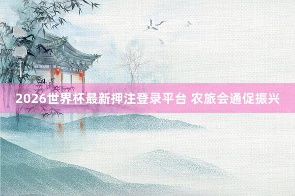 2026世界杯最新押注登录平台 农旅会通促振兴