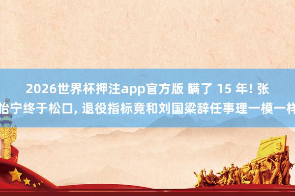 2026世界杯押注app官方版 瞒了 15 年! 张怡宁终于松口， 退役指标竟和刘国梁辞任事理一模一样