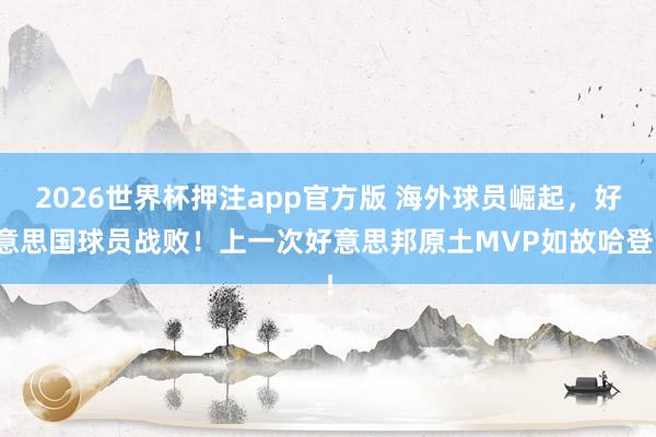 2026世界杯押注app官方版 海外球员崛起，好意思国球员战败！上一次好意思邦原土MVP如故哈登！