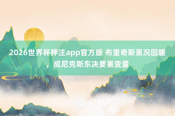 2026世界杯押注app官方版 布里奇斯景况回暖，成尼克斯东决要害变量