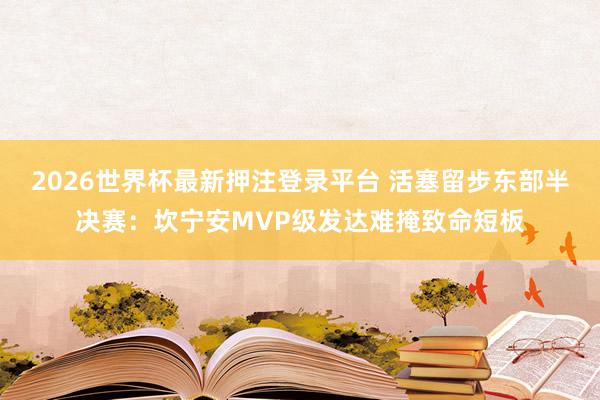 2026世界杯最新押注登录平台 活塞留步东部半决赛：坎宁安MVP级发达难掩致命短板