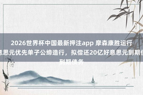 2026世界杯中国最新押注app 摩森康胜运行好意思元优先单子公缔造行，拟偿还20亿好意思元到期债务
