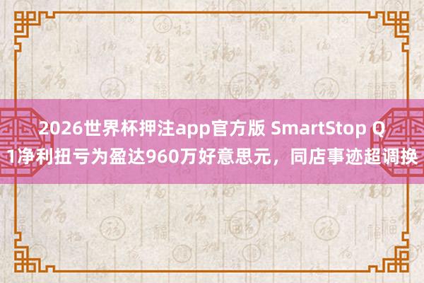 2026世界杯押注app官方版 SmartStop Q1净利扭亏为盈达960万好意思元，同店事迹超调换