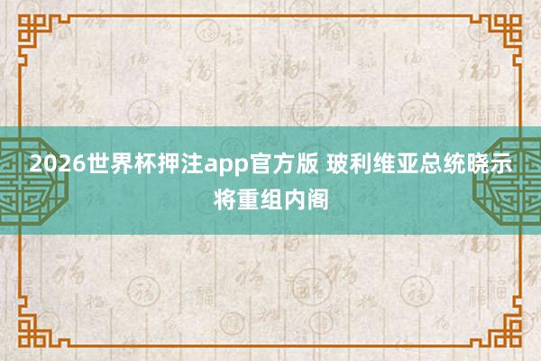 2026世界杯押注app官方版 玻利维亚总统晓示将重组内阁