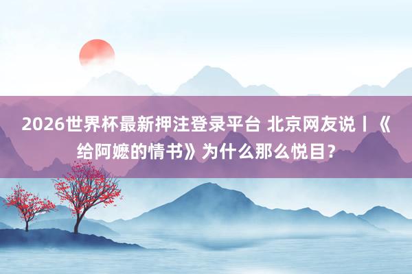 2026世界杯最新押注登录平台 北京网友说丨《给阿嬷的情书》为什么那么悦目？