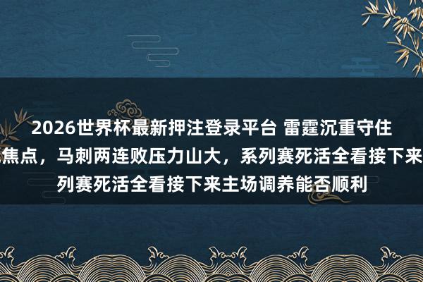 2026世界杯最新押注登录平台 雷霆沉重守住主场，裁判风云成焦点，马刺两连败压力山大，系列赛死活全看接下来主场调养能否顺利