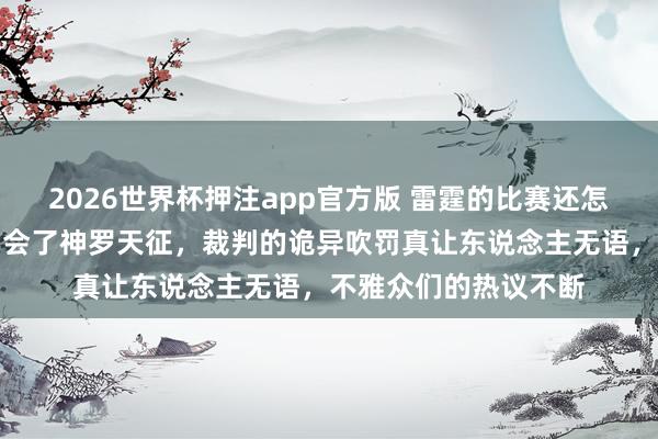 2026世界杯押注app官方版 雷霆的比赛还怎么打，巴恩斯确切学会了神罗天征，裁判的诡异吹罚真让东说念主无语，不雅众们的热议不断