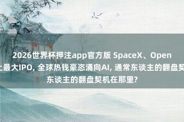 2026世界杯押注app官方版 SpaceX、OpenAI冲刺史上最大IPO， 全球热钱豪恣涌向AI， 通常东谈主的翻盘契机在那里?