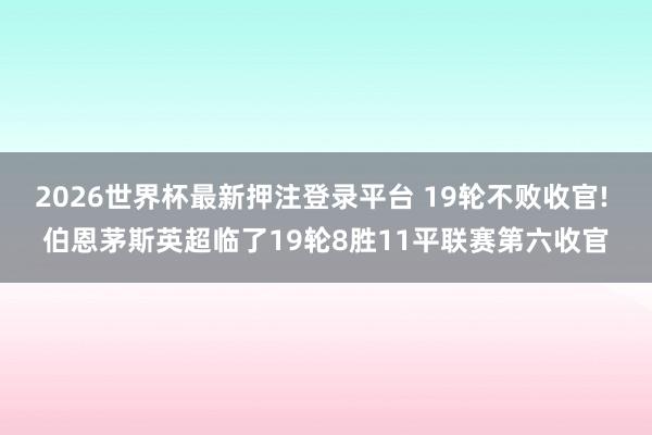 2026世界杯最新押注登录平台 19轮不败收官! 伯恩茅斯英超临了19轮8胜11平联赛第六收官