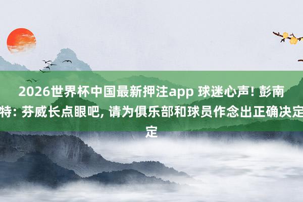2026世界杯中国最新押注app 球迷心声! 彭南特: 芬威长点眼吧， 请为俱乐部和球员作念出正确决定