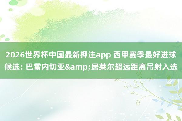 2026世界杯中国最新押注app 西甲赛季最好进球候选: 巴雷内切亚&居莱尔超远距离吊射入选