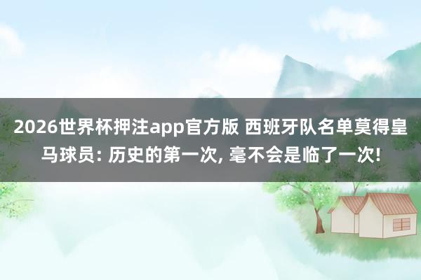 2026世界杯押注app官方版 西班牙队名单莫得皇马球员: 历史的第一次， 毫不会是临了一次!