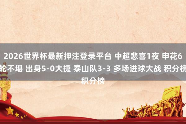 2026世界杯最新押注登录平台 中超悲喜1夜 申花6轮不堪 出身5-0大捷 泰山队3-3 多场进球大战 积分榜