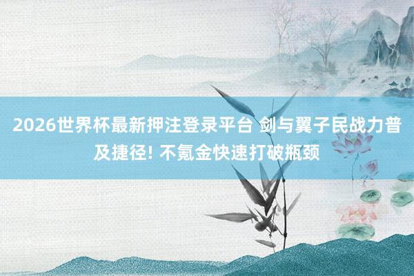 2026世界杯最新押注登录平台 剑与翼子民战力普及捷径! 不氪金快速打破瓶颈