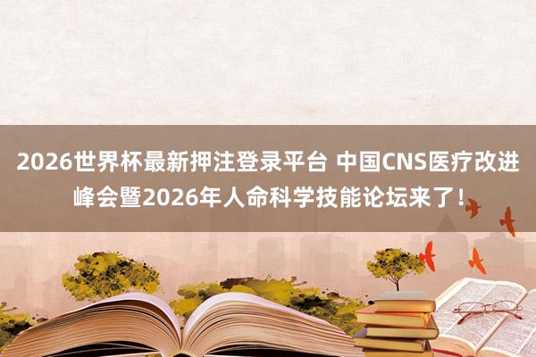2026世界杯最新押注登录平台 中国CNS医疗改进峰会暨2026年人命科学技能论坛来了！