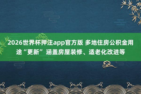 2026世界杯押注app官方版 多地住房公积金用途“更新” 