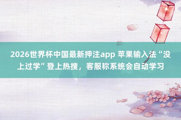 2026世界杯中国最新押注app 苹果输入法“没上过学”登上
