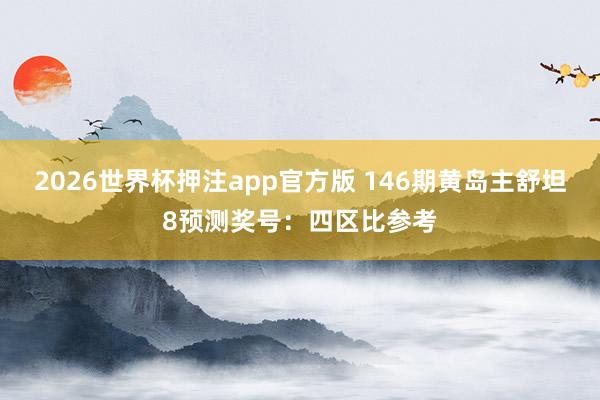 2026世界杯押注app官方版 146期黄岛主舒坦8预测奖号：四区比参考