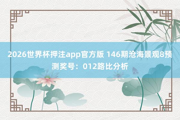 2026世界杯押注app官方版 146期沧海景观8预测奖号：012路比分析