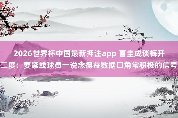 2026世界杯中国最新押注app 曹圭成谈梅开二度：要紧线球员一说念得益数据口角常积极的信号