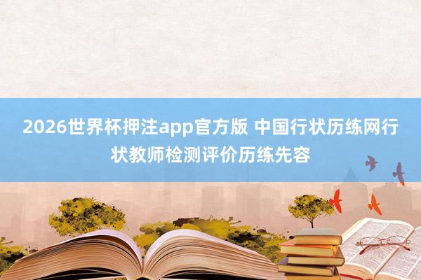 2026世界杯押注app官方版 中国行状历练网行状教师检测评价历练先容