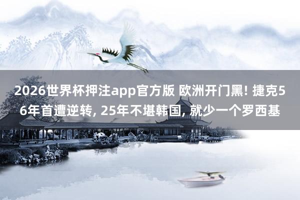 2026世界杯押注app官方版 欧洲开门黑! 捷克56年首遭逆转， 25年不堪韩国， 就少一个罗西基