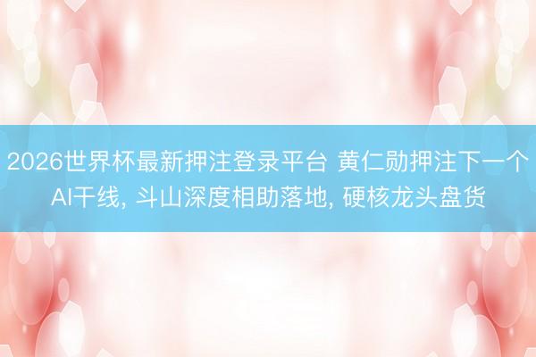 2026世界杯最新押注登录平台 黄仁勋押注下一个AI干线， 斗山深度相助落地， 硬核龙头盘货