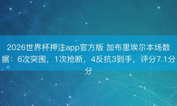 2026世界杯押注app官方版 加布里埃尔本场数据：6次突围，1次抢断，4反抗3到手，<a href=