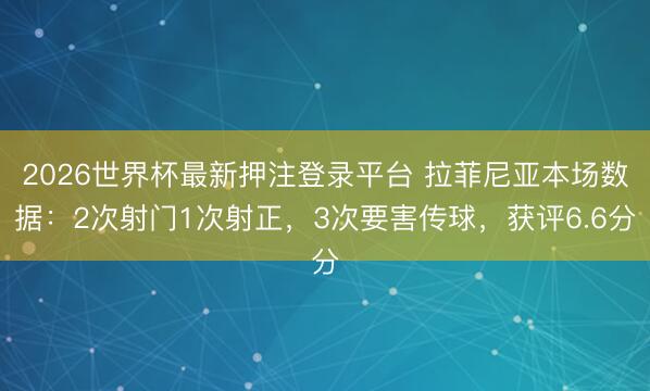 2026世界杯最新押注登录平台 拉菲尼亚本场数据：2次射门1次射正，3次要害传球，获评6.6分