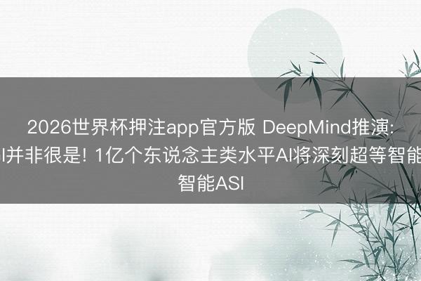 2026世界杯押注app官方版 DeepMind推演: AGI并非很是! 1亿个东说念主类水平AI将深刻超等智能ASI