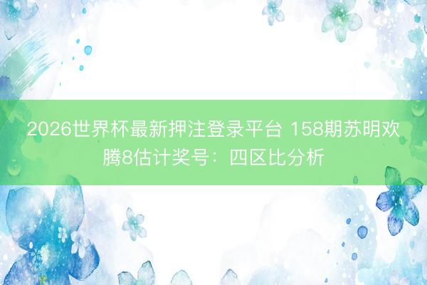 2026世界杯最新押注登录平台 158期苏明欢腾8估计奖号：四区比分析