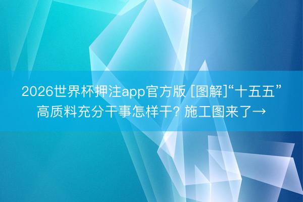 2026世界杯押注app官方版 [图解]“十五五”高质料充分干事怎样干? 施工图来了→