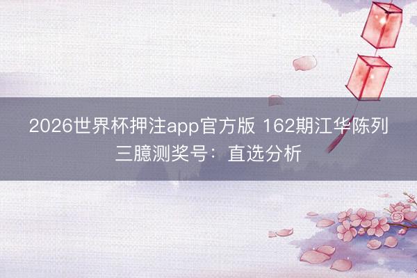 2026世界杯押注app官方版 162期江华陈列三臆测奖号:直选分析